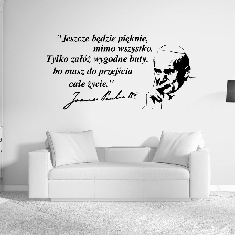 "Jeszcze będzie pięknie, mimo wszystko. Tylko załóż wygodne buty, bo masz do przejścia całe życie. " Jan Paweł II "Jeszcze będzie pięknie, mimo wszystko. Tylko załóż wygodne buty, bo masz do przejścia całe życie. " Jan Paweł II