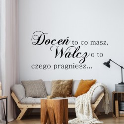 Doceń to co masz, Walcz o to czego pragniesz...